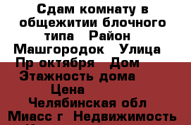 Сдам комнату в общежитии блочного типа › Район ­ Машгородок › Улица ­ Пр октября › Дом ­ 4 › Этажность дома ­ 4 › Цена ­ 4 000 - Челябинская обл., Миасс г. Недвижимость » Квартиры аренда   . Челябинская обл.,Миасс г.